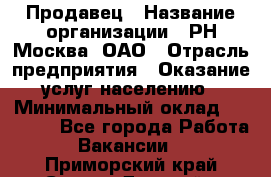 Продавец › Название организации ­ РН-Москва, ОАО › Отрасль предприятия ­ Оказание услуг населению › Минимальный оклад ­ 25 000 - Все города Работа » Вакансии   . Приморский край,Спасск-Дальний г.